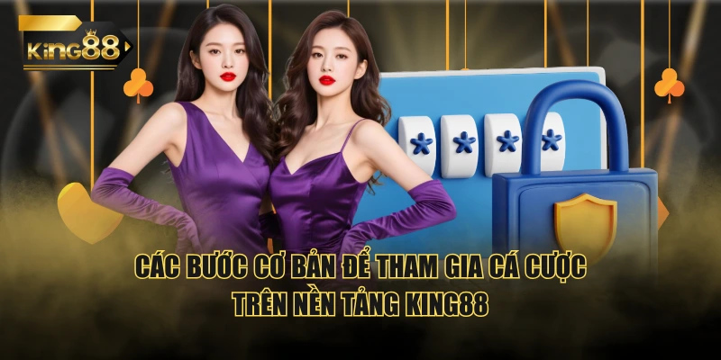 Các bước cơ bản để tham gia cá cược trên nền tảng KING88